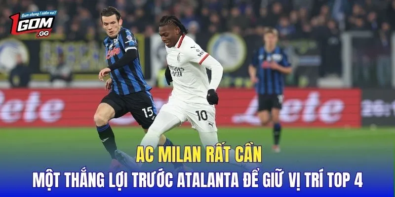 AC Milan rất cần một thắng lợi trước Atalanta để giữ vị trí top 4