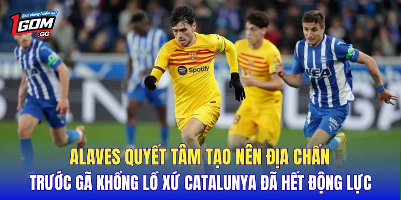 Alaves quyết tâm tạo nên địa chấn trước gã khổng lồ xứ Catalunya đã hết động lực
