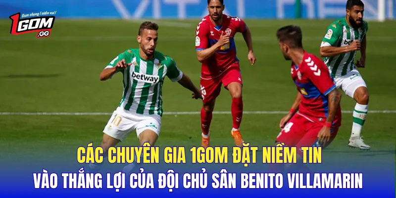 Các chuyên gia 1GOM đặt niềm tin vào thắng lợi của đội chủ sân Benito Villamarin