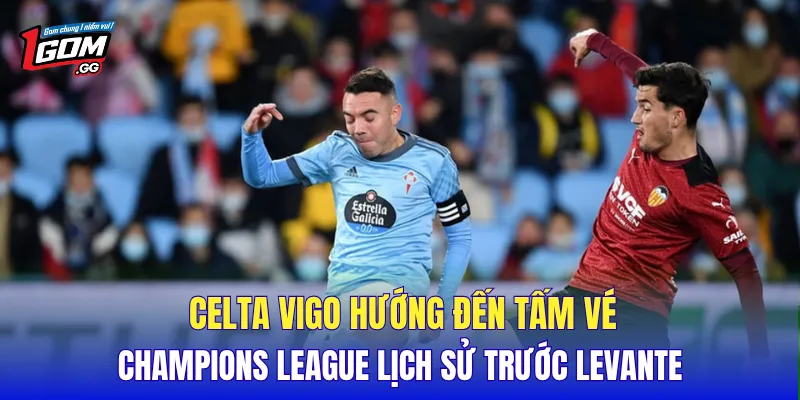 Celta Vigo hướng đến tấm vé Champions League lịch sử trước Levante