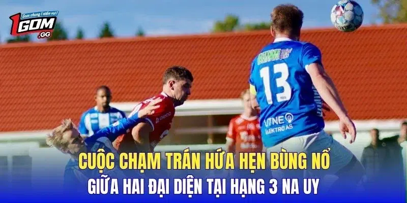 Cuộc chạm trán hứa hẹn bùng nổ giữa hai đại diện tại Hạng 3 Na Uy