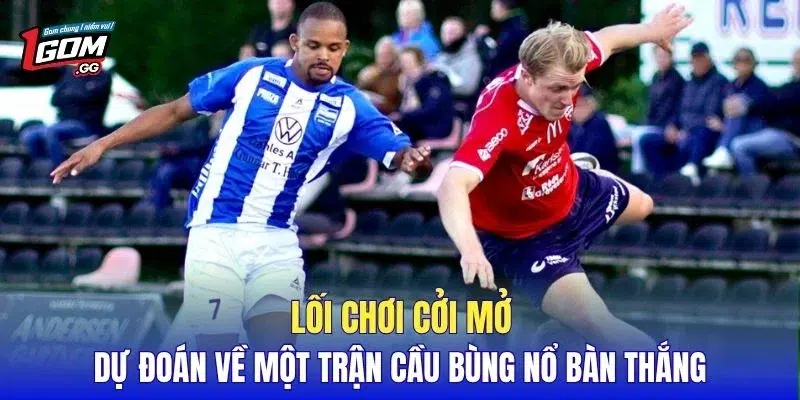 Lối chơi cởi mở dự đoán về một trận cầu bùng nổ bàn thắng