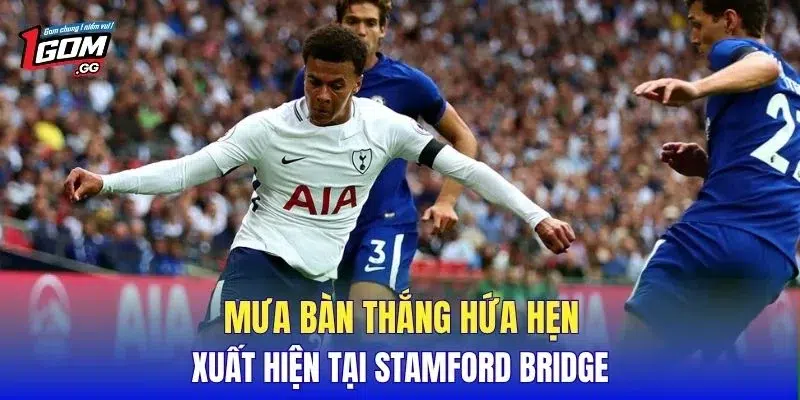 Mưa bàn thắng hứa hẹn xuất hiện tại Stamford Bridge