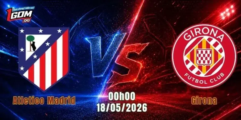 Nhận Định Atletico Madrid Vs Girona, 00h00 Ngày 18/5/2026: Đi Dễ Khó Về