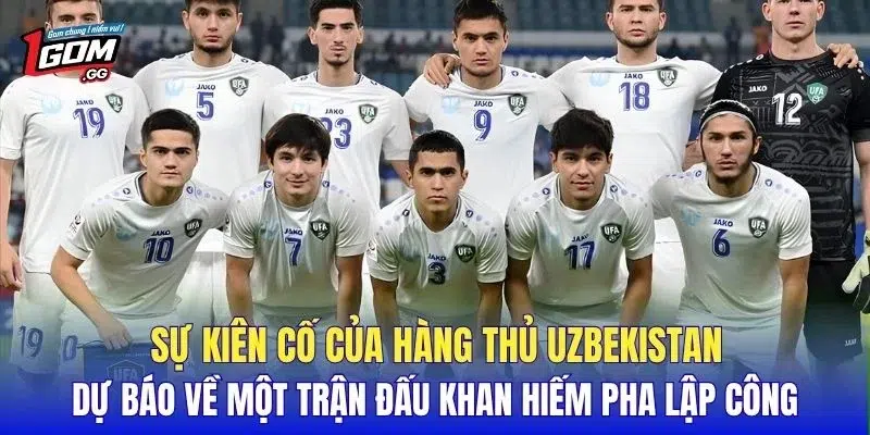 Sự kiên cố của hàng thủ Uzbekistan dự báo về một trận đấu khan hiếm pha lập công