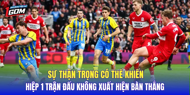 Sự thận trọng có thể khiến hiệp 1 trận đấu không xuất hiện bàn thắng