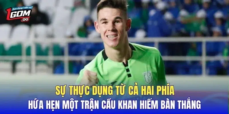 Sự thực dụng từ cả hai phía hứa hẹn một trận cầu khan hiếm bàn thắng