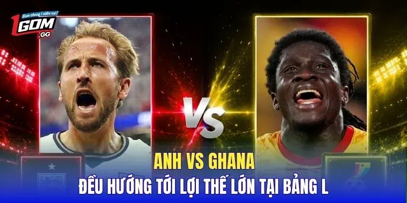 Anh vs Ghana đều hướng tới lợi thế lớn tại bảng L
