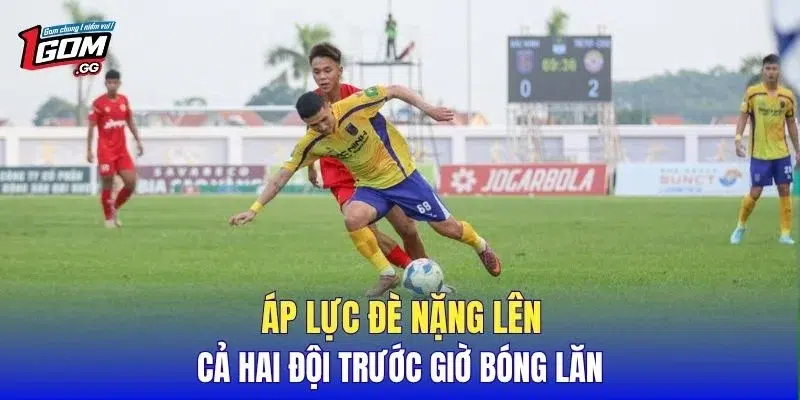 Áp lực đè nặng lên cả hai đội trước giờ bóng lăn
