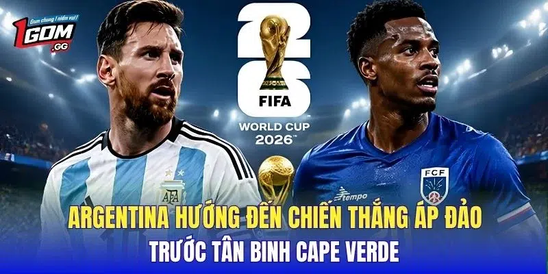 Argentina hướng đến chiến thắng áp đảo trước tân binh Cape Verde
