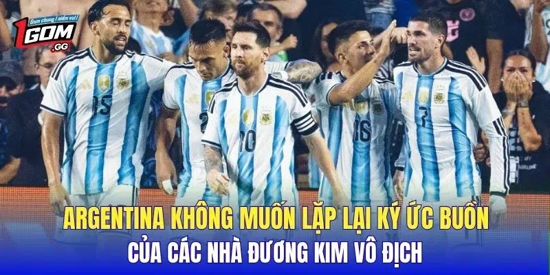 Argentina không muốn lặp lại ký ức buồn của các nhà đương kim vô địch