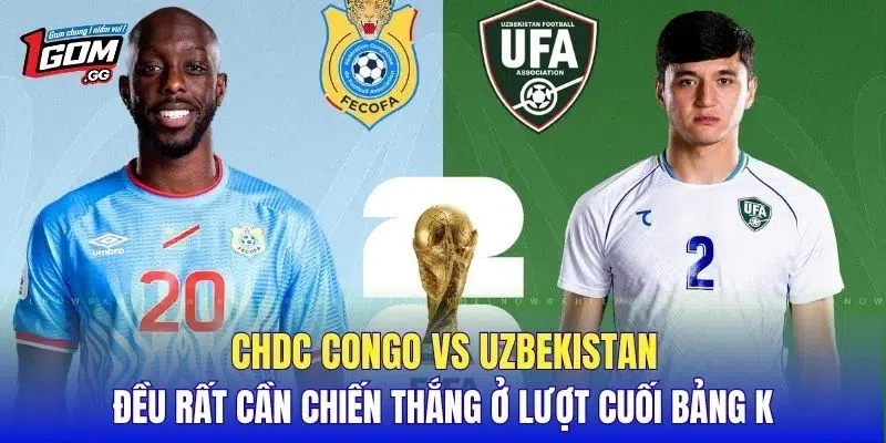 CHDC Congo vs Uzbekistan đều rất cần chiến thắng ở lượt cuối bảng K