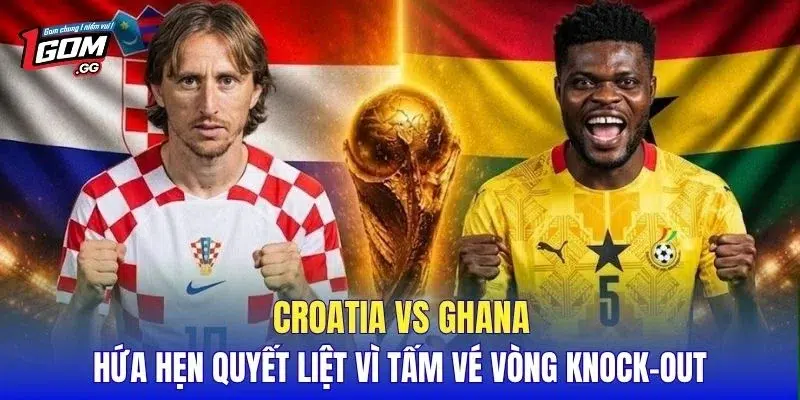 Croatia vs Ghana hứa hẹn quyết liệt vì tấm vé vòng knock-out
