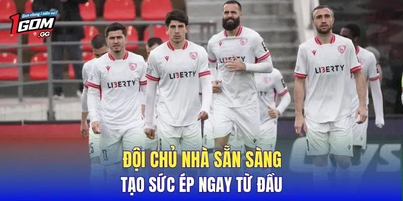 Đội chủ nhà sẵn sàng tạo sức ép ngay từ đầu