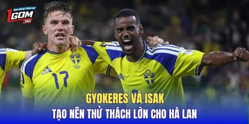 Gyokeres và Isak tạo nên thử thách lớn cho Hà Lan