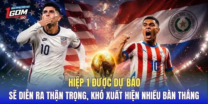 Hiệp 1 được dự báo sẽ diễn ra thận trọng, khó xuất hiện nhiều bàn thắng