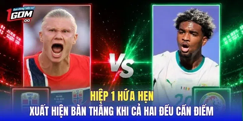 Hiệp 1 hứa hẹn xuất hiện bàn thắng khi cả hai đều cần điểm