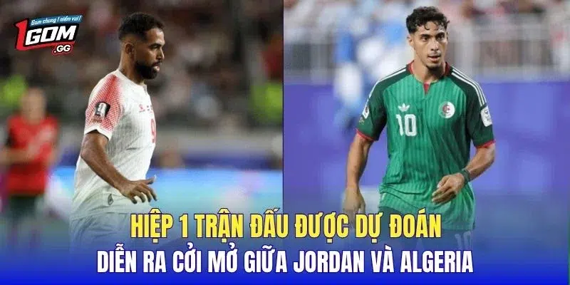 Hiệp 1 trận đấu được dự đoán diễn ra cởi mở giữa Jordan và Algeria