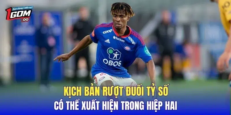Kịch bản rượt đuổi tỷ số có thể xuất hiện trong hiệp hai