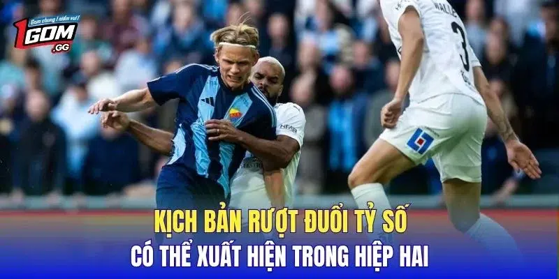 Kịch bản rượt đuổi tỷ số có thể xuất hiện trong hiệp hai