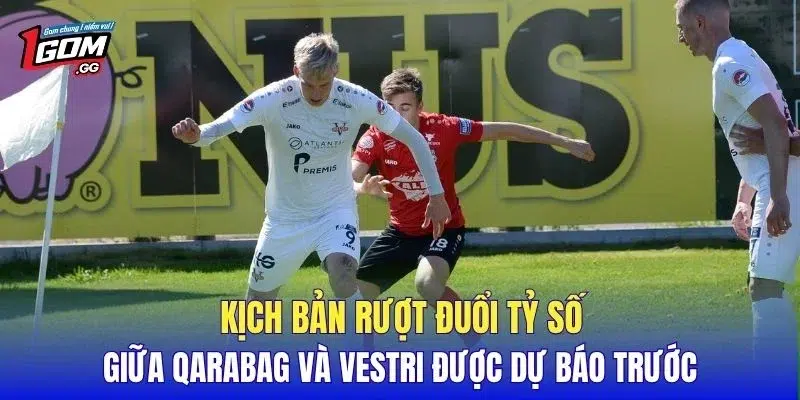 Kịch bản rượt đuổi tỷ số giữa Qarabag và Vestri được dự báo trước