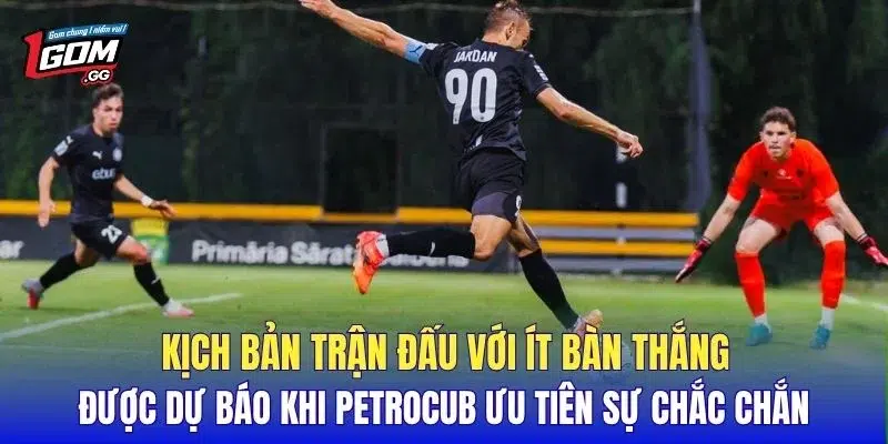 Kịch bản trận đấu với ít bàn thắng được dự báo khi Petrocub ưu tiên sự chắc chắn