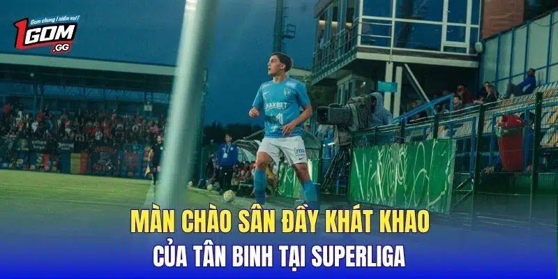 Màn chào sân đầy khát khao của tân binh tại Superliga