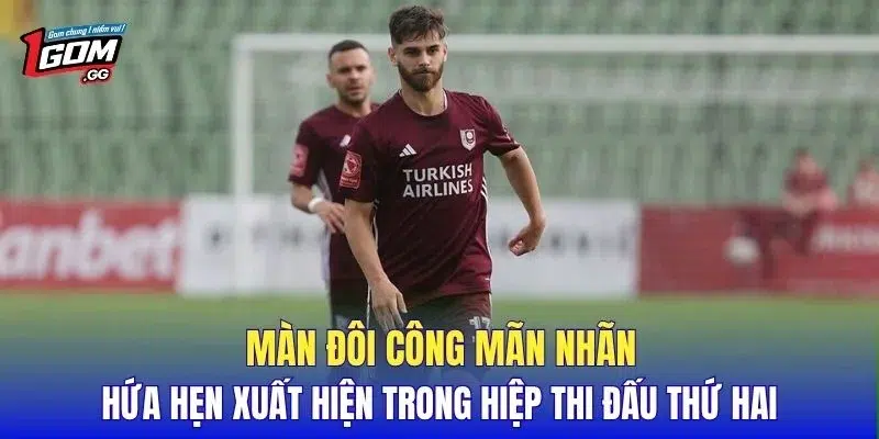 Màn đôi công mãn nhãn hứa hẹn xuất hiện trong hiệp thi đấu thứ hai