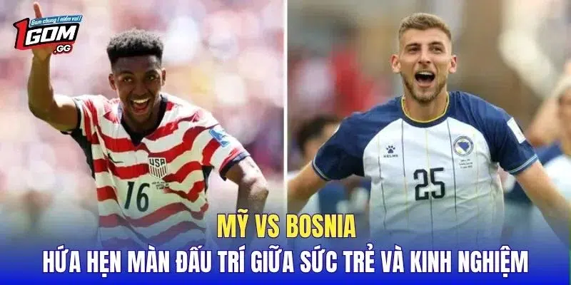 Mỹ vs Bosnia hứa hẹn màn đấu trí giữa sức trẻ và kinh nghiệm