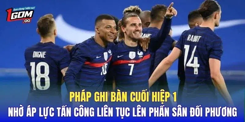 Pháp ghi bàn cuối hiệp 1 nhờ áp lực tấn công liên tục lên phần sân đối phương