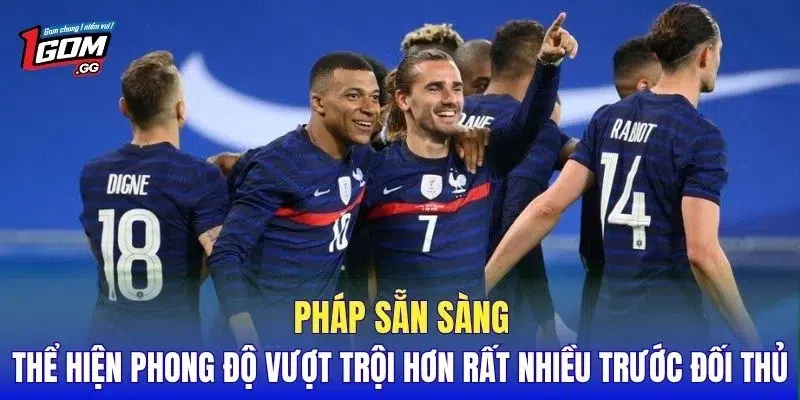 Pháp sẵn sàng thể hiện phong độ vượt trội hơn rất nhiều trước đối thủ