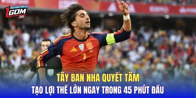 Tây Ban Nha quyết tâm tạo lợi thế lớn ngay trong 45 phút đầu