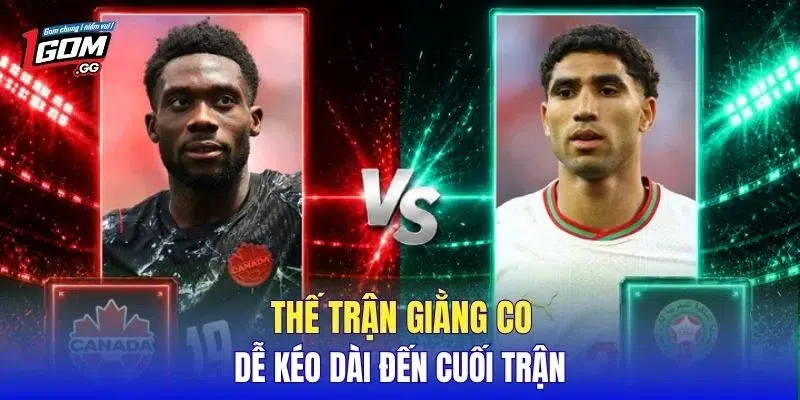 Thế trận giằng co dễ kéo dài đến cuối trận