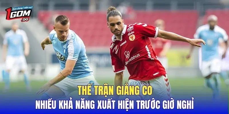 Thế trận giằng co nhiều khả năng xuất hiện trước giờ nghỉ