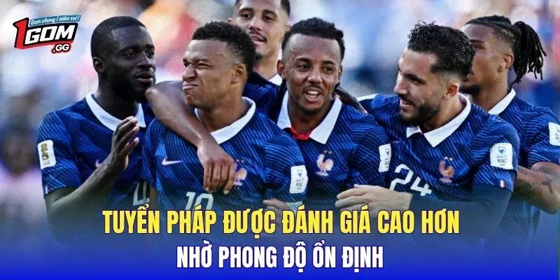 Tuyển Pháp được đánh giá cao hơn nhờ phong độ ổn định