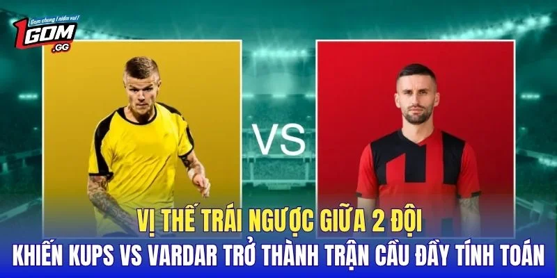 Vị thế trái ngược giữa 2 đội khiến KuPS vs Vardar trở thành trận cầu đầy tính toán