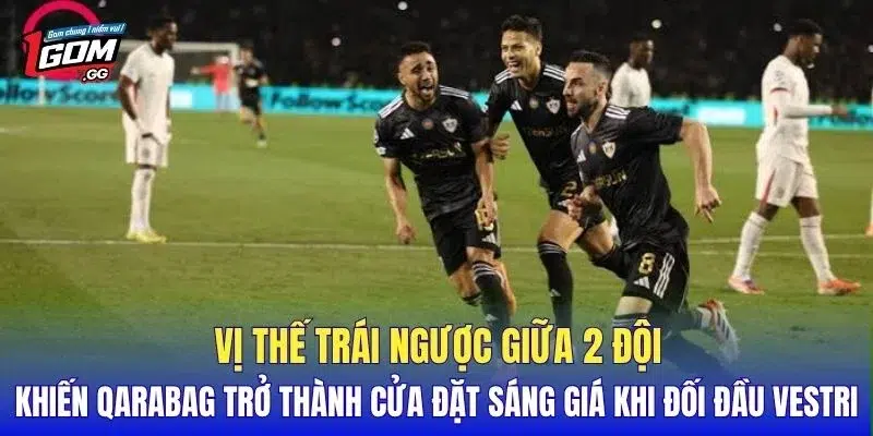 Vị thế trái ngược giữa 2 đội khiến Qarabag trở thành cửa đặt sáng giá khi đối đầu Vestri