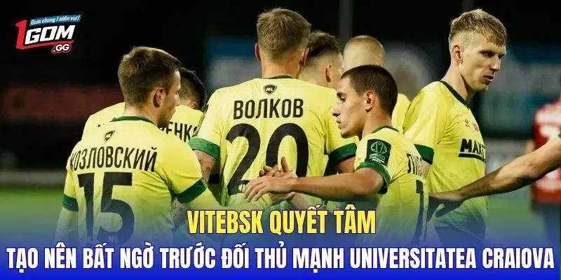 Vitebsk quyết tâm tạo nên bất ngờ trước đối thủ mạnh Universitatea Craiova